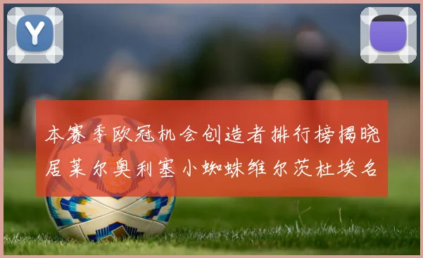 本赛季欧冠机会创造者排行榜揭晓居莱尔奥利塞小蜘蛛维尔茨杜埃名列前五