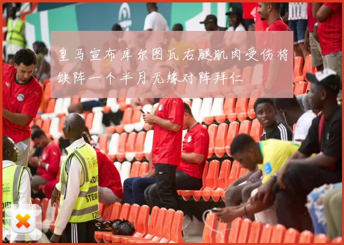 皇马宣布库尔图瓦右腿肌肉受伤将缺阵一个半月无缘对阵拜仁