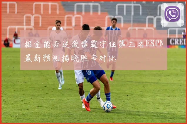 掘金能否逆袭雷霆守住第三名ESPN最新预测揭晓胜率对比