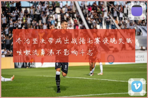 乔治坚决带病出战抢七赛夜晚失眠咳嗽流鼻涕不影响斗志