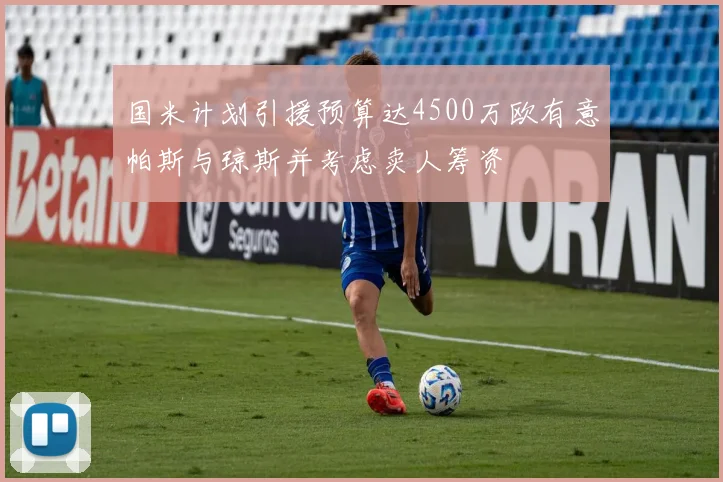 国米计划引援预算达4500万欧有意帕斯与琼斯并考虑卖人筹资