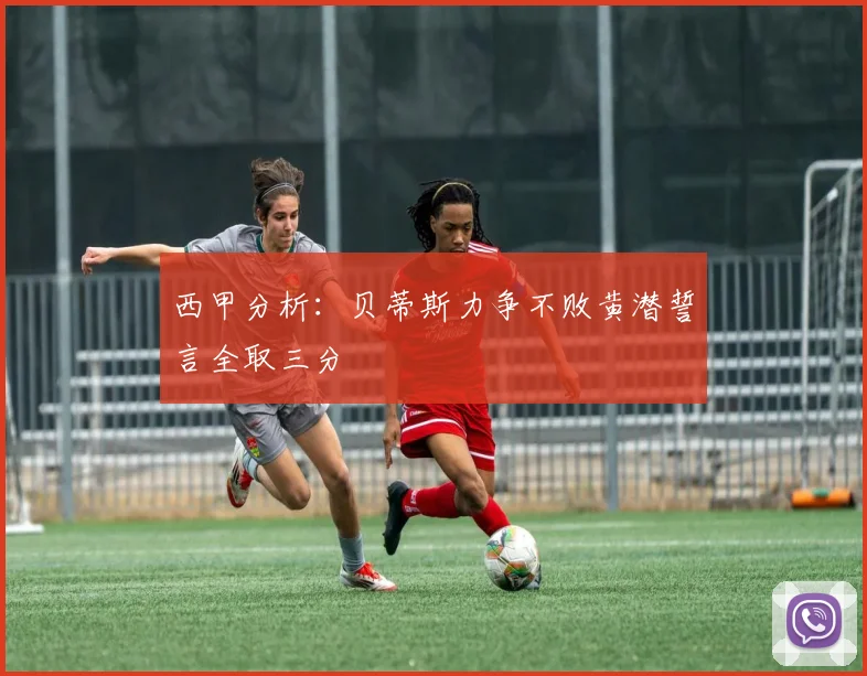 西甲分析：贝蒂斯力争不败黄潜誓言全取三分