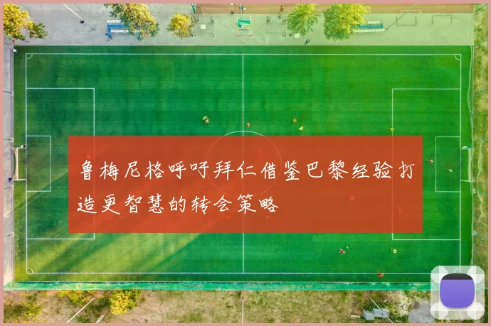 鲁梅尼格呼吁拜仁借鉴巴黎经验打造更智慧的转会策略