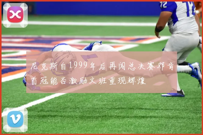 尼克斯自1999年后再闯总决赛邓肯首冠能否激励文班重现辉煌