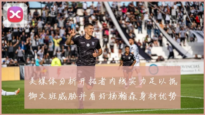 美媒体分析开拓者内线实力足以抵御文班威胁并看好杨瀚森身材优势