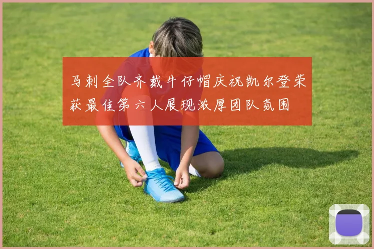 马刺全队齐戴牛仔帽庆祝凯尔登荣获最佳第六人展现浓厚团队氛围