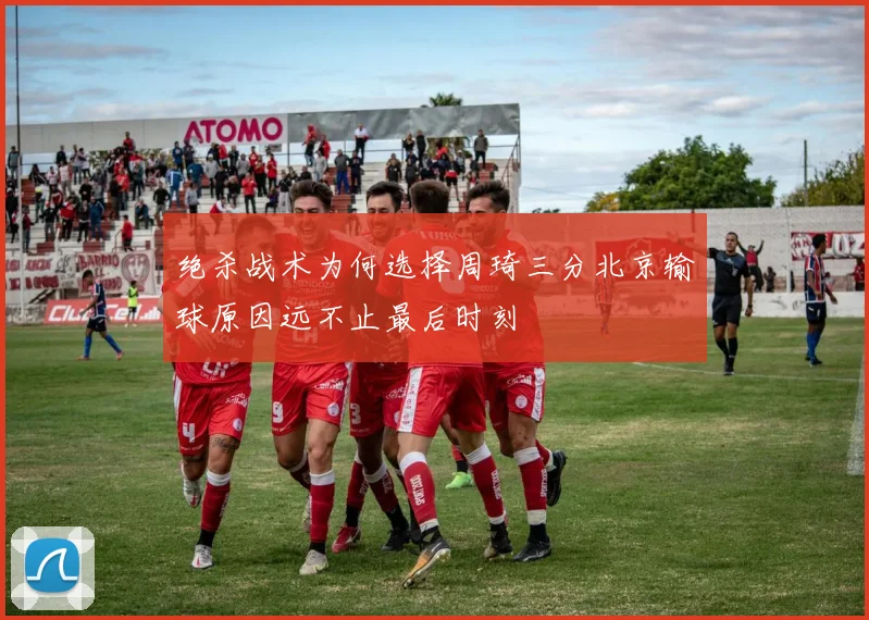 绝杀战术为何选择周琦三分北京输球原因远不止最后时刻